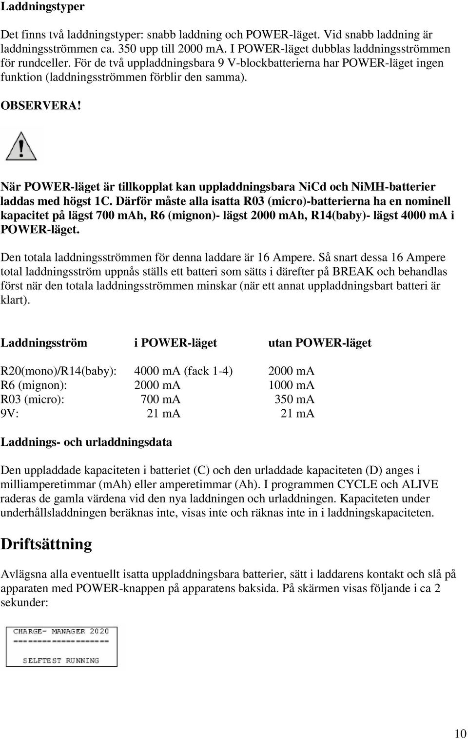 När POWER-läget är tillkopplat kan uppladdningsbara NiCd och NiMH-batterier laddas med högst 1C.