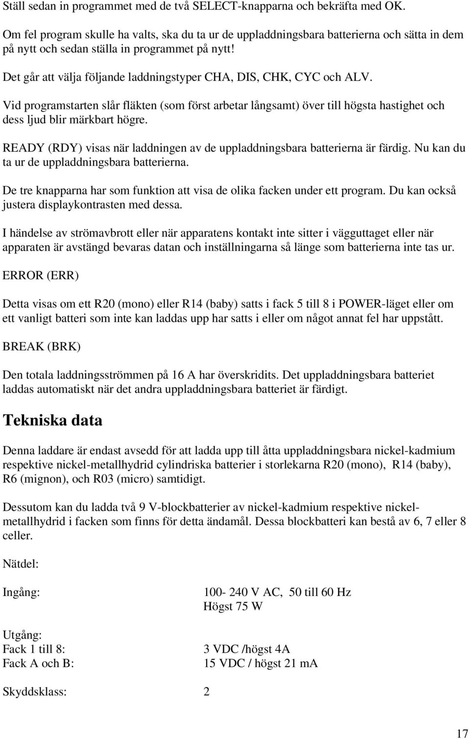 Det går att välja följande laddningstyper CHA, DIS, CHK, CYC och ALV. Vid programstarten slår fläkten (som först arbetar långsamt) över till högsta hastighet och dess ljud blir märkbart högre.