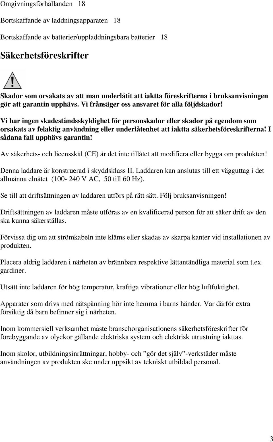 Vi har ingen skadeståndsskyldighet för personskador eller skador på egendom som orsakats av felaktig användning eller underlåtenhet att iaktta säkerhetsföreskrifterna! I sådana fall upphävs garantin!