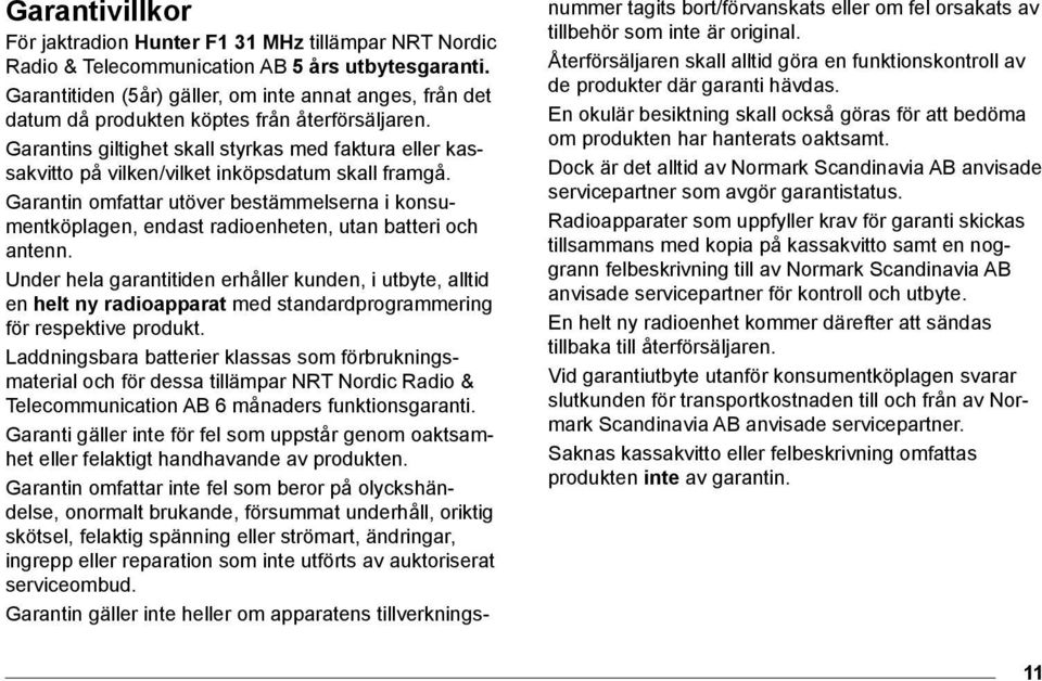 Garantins giltighet skall styrkas med faktura eller kassakvitto på vilken/vilket inköpsdatum skall framgå.