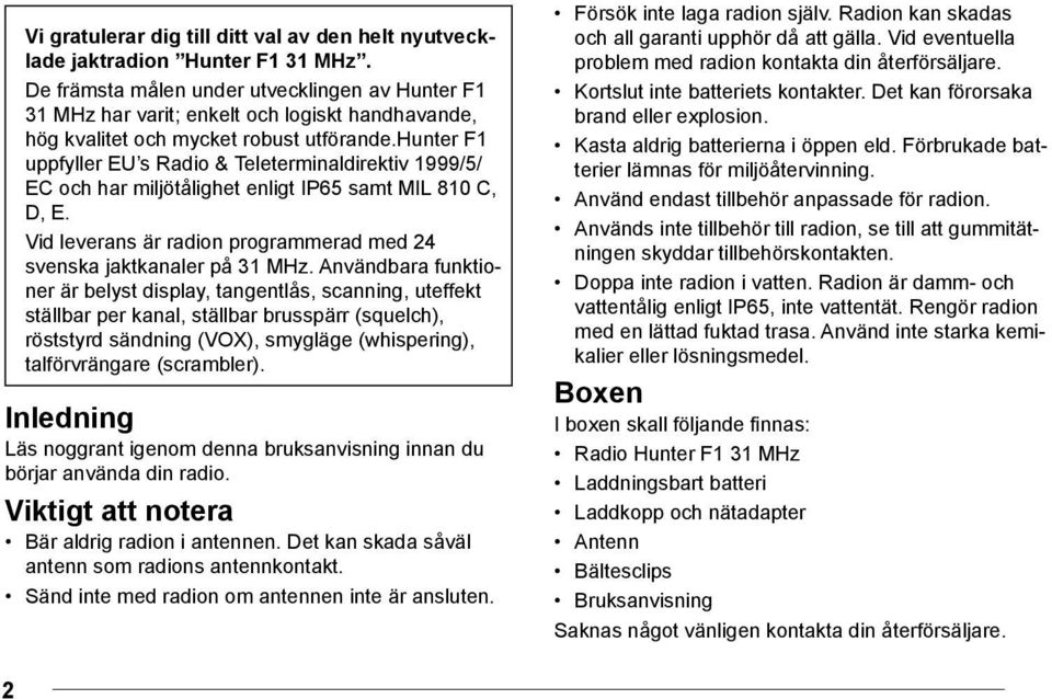 hunter F1 uppfyller EU s Radio & Teleterminaldirektiv 1999/5/ EC och har miljötålighet enligt IP65 samt MIL 810 C, D, E. Vid leverans är radion programmerad med 24 svenska jaktkanaler på 31 MHz.