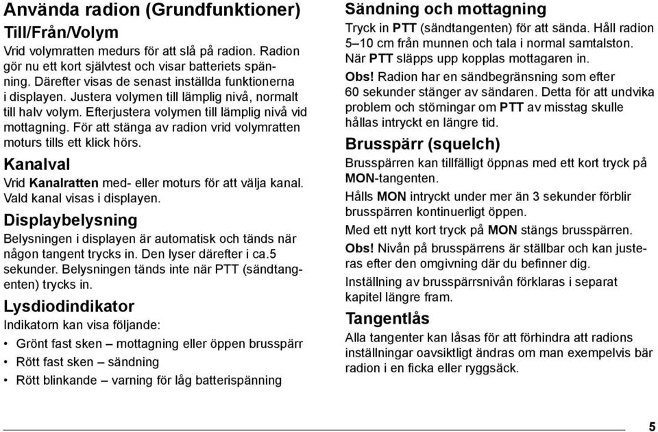 För att stänga av radion vrid volymratten moturs tills ett klick hörs. Kanalval Vrid Kanalratten med- eller moturs för att välja kanal. Vald kanal visas i displayen.