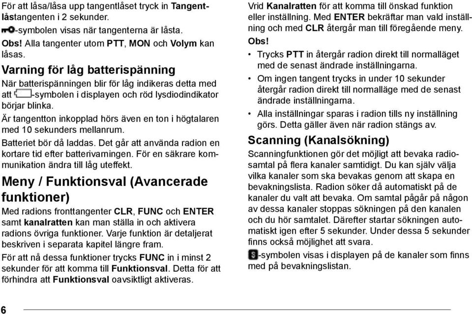 Är tangentton inkopplad hörs även en ton i högtalaren med 10 sekunders mellanrum. Batteriet bör då laddas. Det går att använda radion en kortare tid efter batterivarningen.