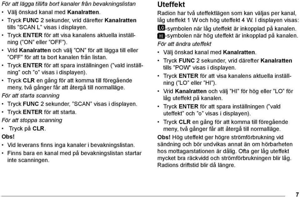 För att starta scanning Tryck FUNC 2 sekunder, SCAN visas i displayen. Tryck ENTER för att starta. För att stoppa scanning Tryck på CLR. Obs! Vid leverans finns inga kanaler i bevakningslistan.