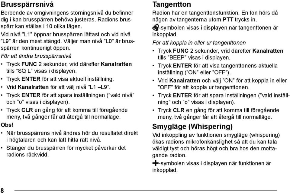 Tryck ENTER för att visa aktuell inställning. Vrid Kanalratten för att välj nivå L1 L9. Tryck ENTER för att spara inställningen ( vald nivå och o visas i displayen). Obs!
