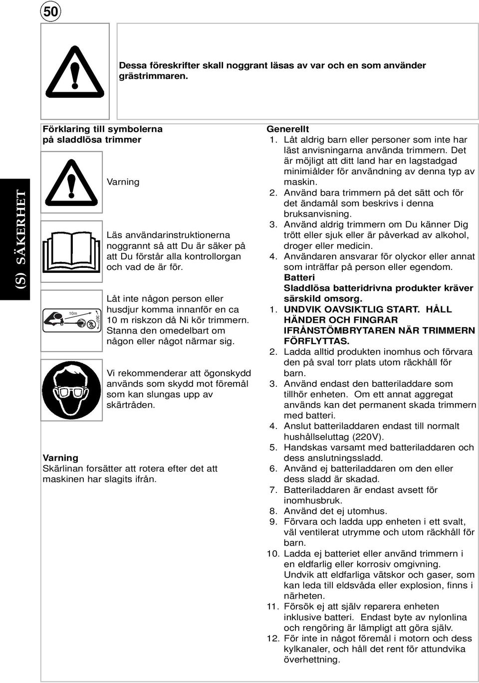 Låt inte någon person eller husdjur komma innanför en ca 10 m riskzon då Ni kör trimmern. Stanna den omedelbart om någon eller något närmar sig.