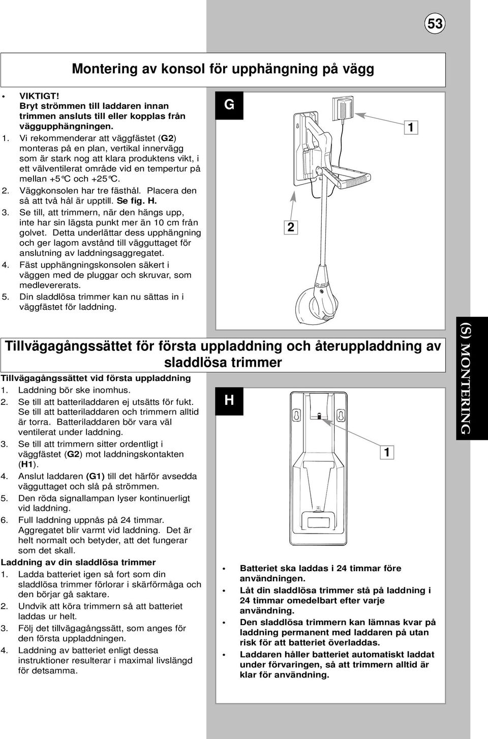 Väggkonsolen har tre fästhål. Placera den så att två hål är upptill. Se fig. H. 3. Se till, att trimmern, när den hängs upp, inte har sin lägsta punkt mer än 10 cm från golvet.