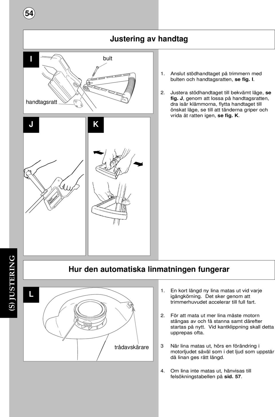 (S) JUSTERING L Hur den automatiska linmatningen fungerar 1. En kort längd ny lina matas ut vid varje igångkörning. Det sker genom att trimmerhuvudet accelerar till full fart. 2.