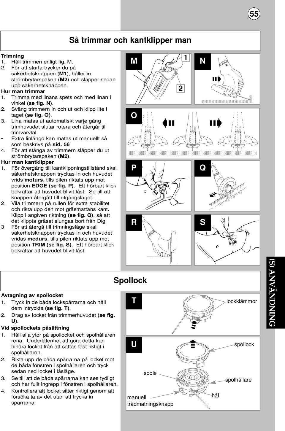 N). 2. Sväng trimmern in och ut och klipp lite i taget (se fig. O). 3. Lina matas ut automatiskt varje gång trimhuvudet slutar rotera och återgår till trimvarvtal.