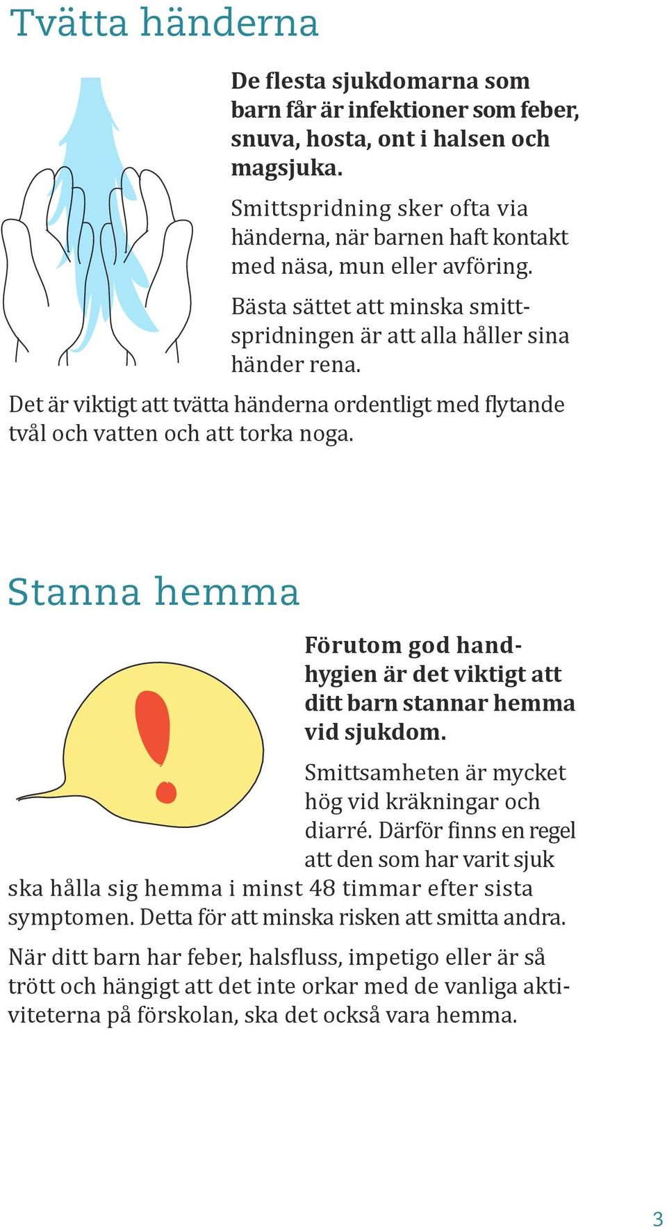 Det är viktigt att tvätta händerna ordentligt med flytande tvål och vatten och att torka noga. Stanna hemma Förutom god handhygien är det viktigt att ditt barn stannar hemma vid sjukdom.