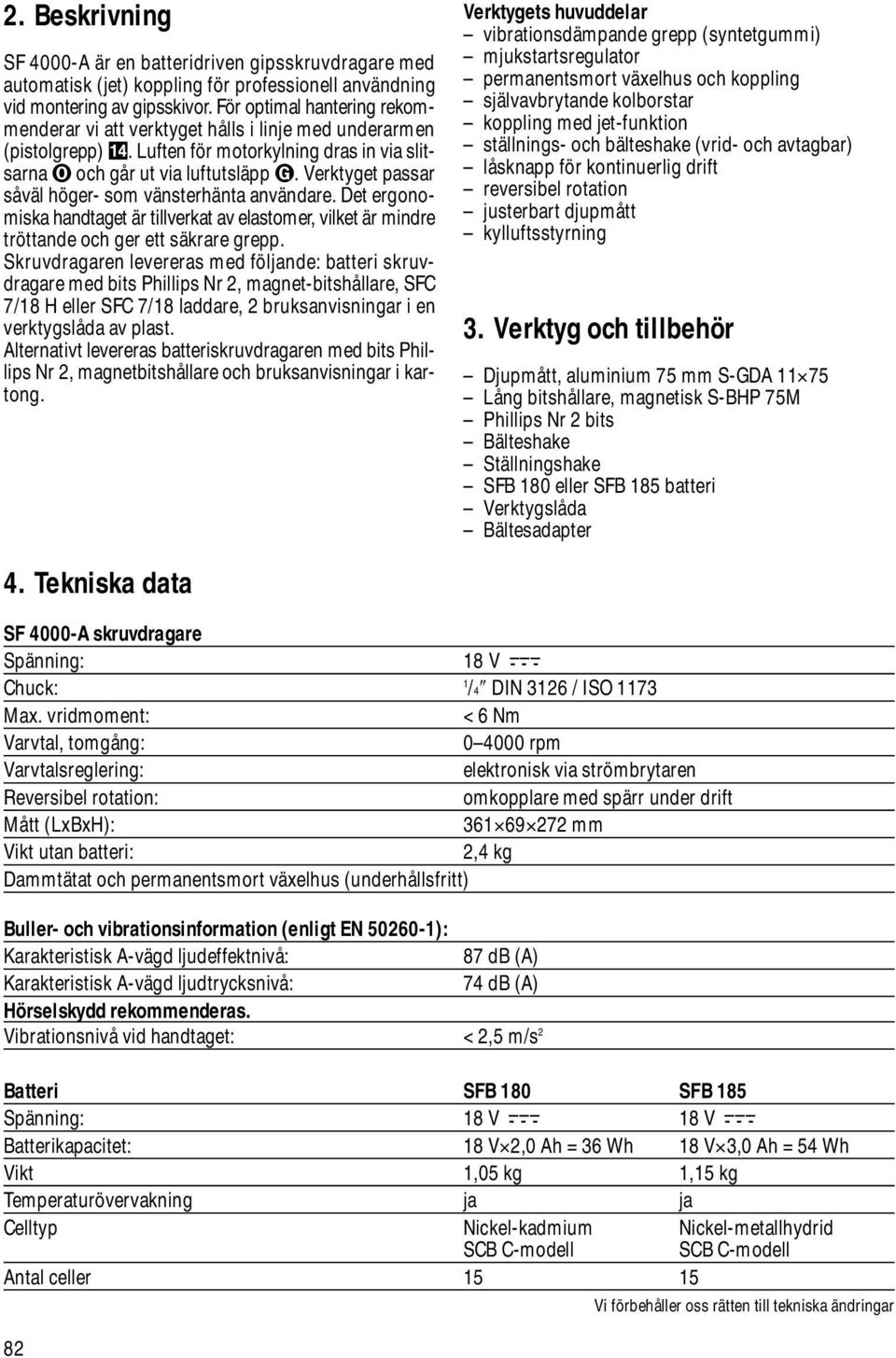 Verktyget passar såväl höger- som vänsterhänta användare. Det ergonomiska handtaget är tillverkat av elastomer, vilket är mindre tröttande och ger ett säkrare grepp.