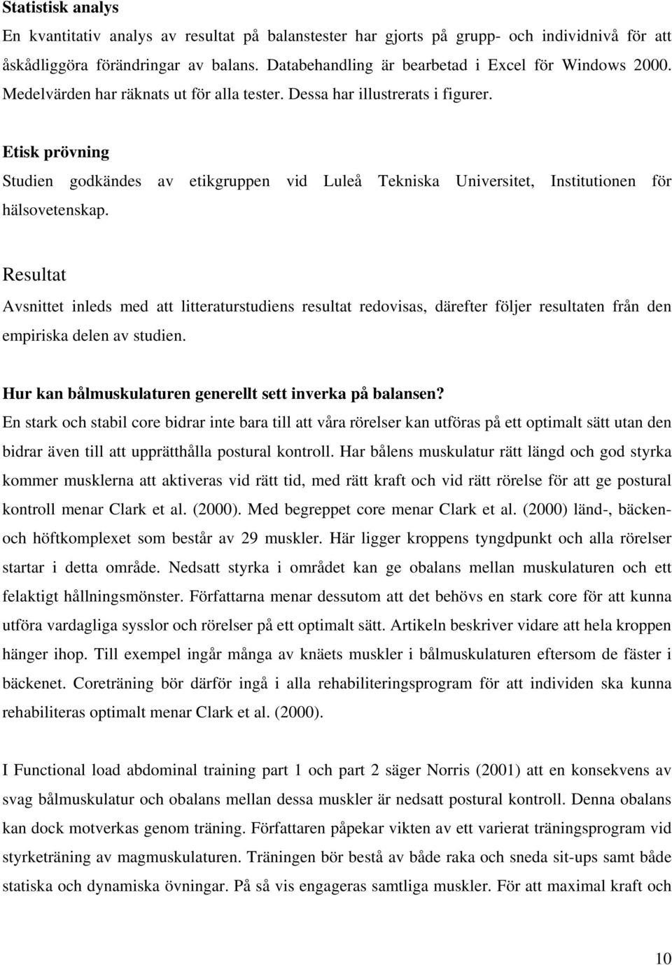 Etisk prövning Studien godkändes av etikgruppen vid Luleå Tekniska Universitet, Institutionen för hälsovetenskap.