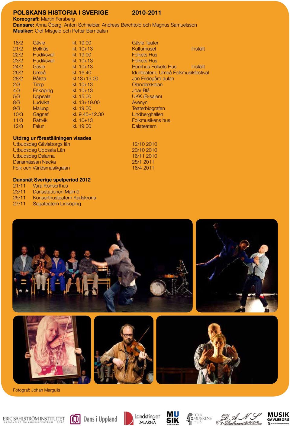 10+13 Bomhus Folkets Hus Inställt 26/2 Umeå kl. 16.40 Idunteatern, Umeå Folkmusikfestival 28/2 Bålsta kl 13+19.00 Jan Fridegård aulan 2/3 Tierp kl. 10+13 Olanderskolan 4/3 Enköping kl.