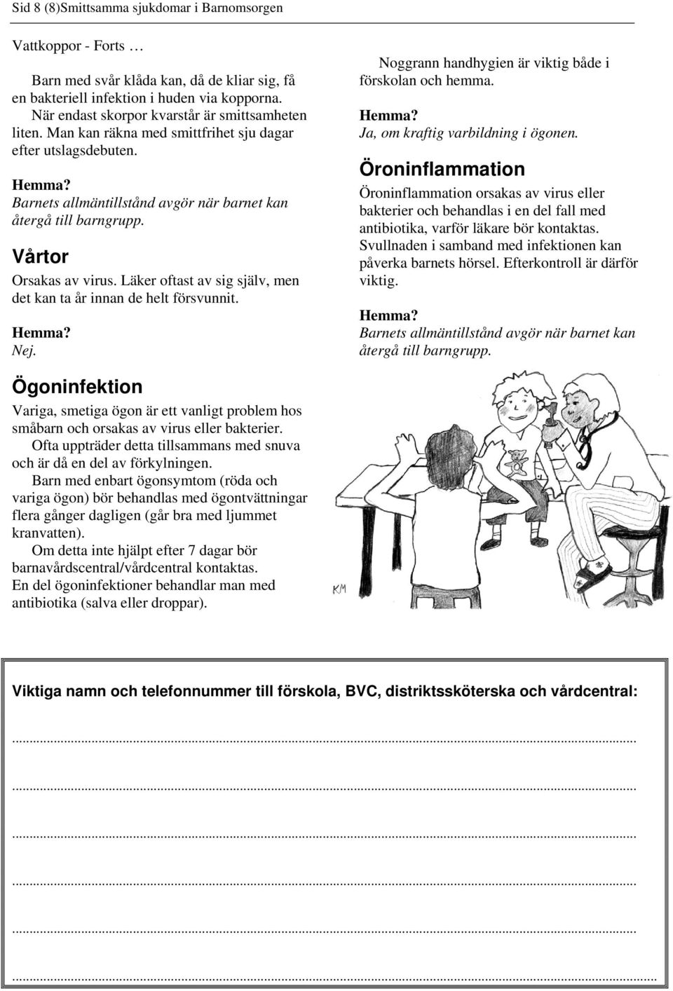 Vårtor Orsakas av virus. Läker oftast av sig själv, men det kan ta år innan de helt försvunnit. Noggrann handhygien är viktig både i förskolan och hemma. Ja, om kraftig varbildning i ögonen.