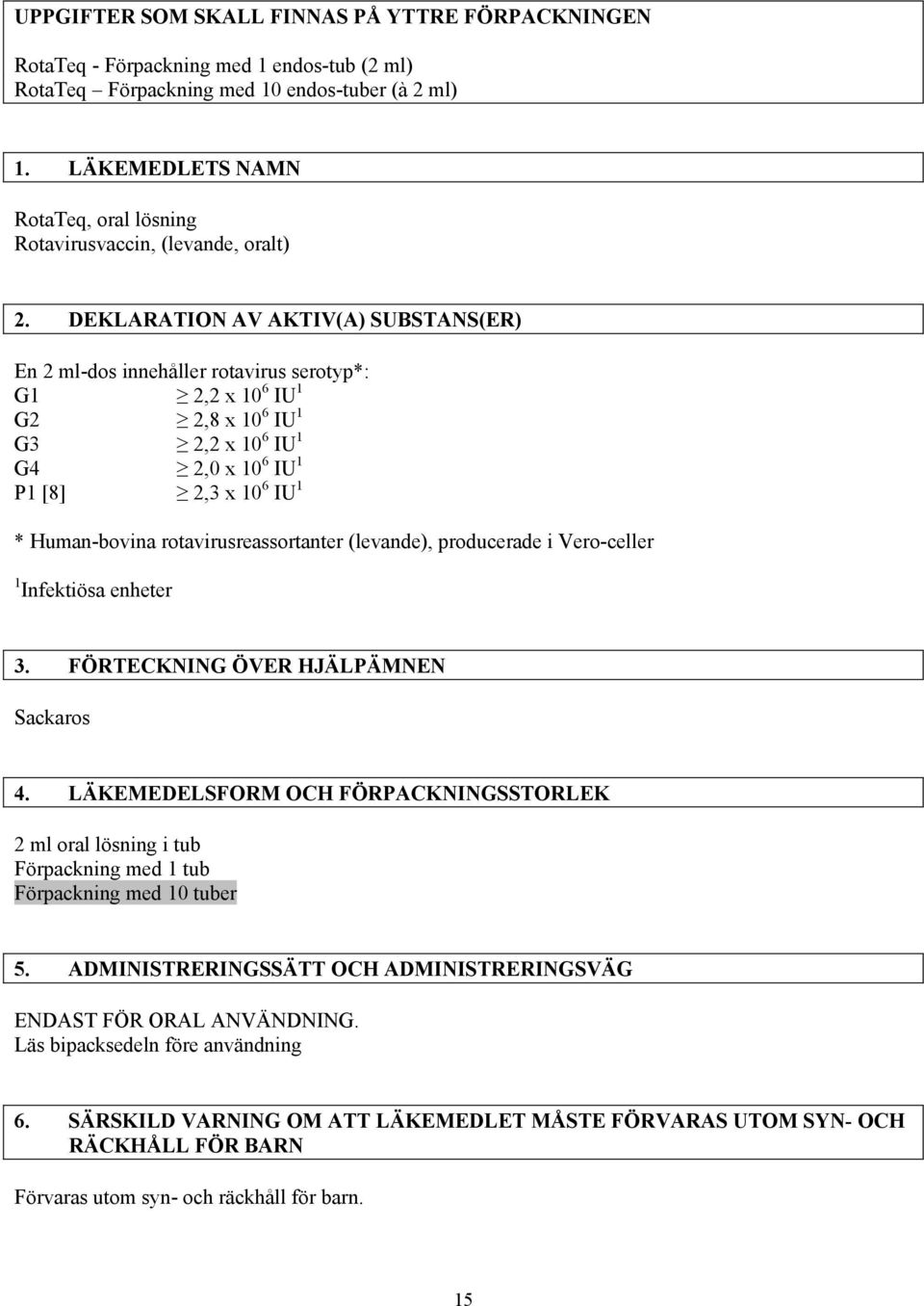 DEKLARATION AV AKTIV(A) SUBSTANS(ER) En 2 ml-dos innehåller rotavirus serotyp*: G1 2,2 x 10 6 IU 1 G2 2,8 x 10 6 IU 1 G3 2,2 x 10 6 IU 1 G4 2,0 x 10 6 IU 1 P1 [8] 2,3 x 10 6 IU 1 * Human-bovina