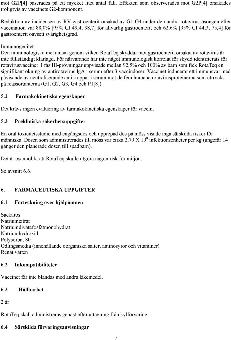 75,4] för gastroenterit oavsett svårighetsgrad. Immunogenitet Den immunologiska mekanism genom vilken RotaTeq skyddar mot gastroenterit orsakat av rotavirus är inte fullständigt klarlagd.