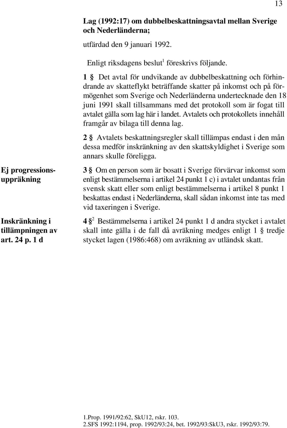 1 Det avtal för undvikande av dubbelbeskattning och förhindrande av skatteflykt beträffande skatter på inkomst och på förmögenhet som Sverige och Nederländerna undertecknade den 18 juni 1991 skall