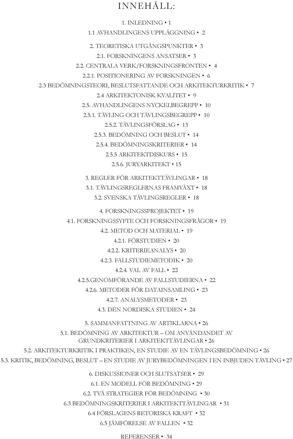 5.4. BEDÖMNINGSKRITERIER 14 2.5.5 ARKITEKTDISKURS 15 2.5.6. JURYARKITEKT 15 3. REGLER FÖR ARKITEKTTÄVLINGAR 18 3.1. TÄVLINGSREGLERNAS FRAMVÄXT 18 3.2. SVENSKA TÄVLINGSREGLER 18 4.