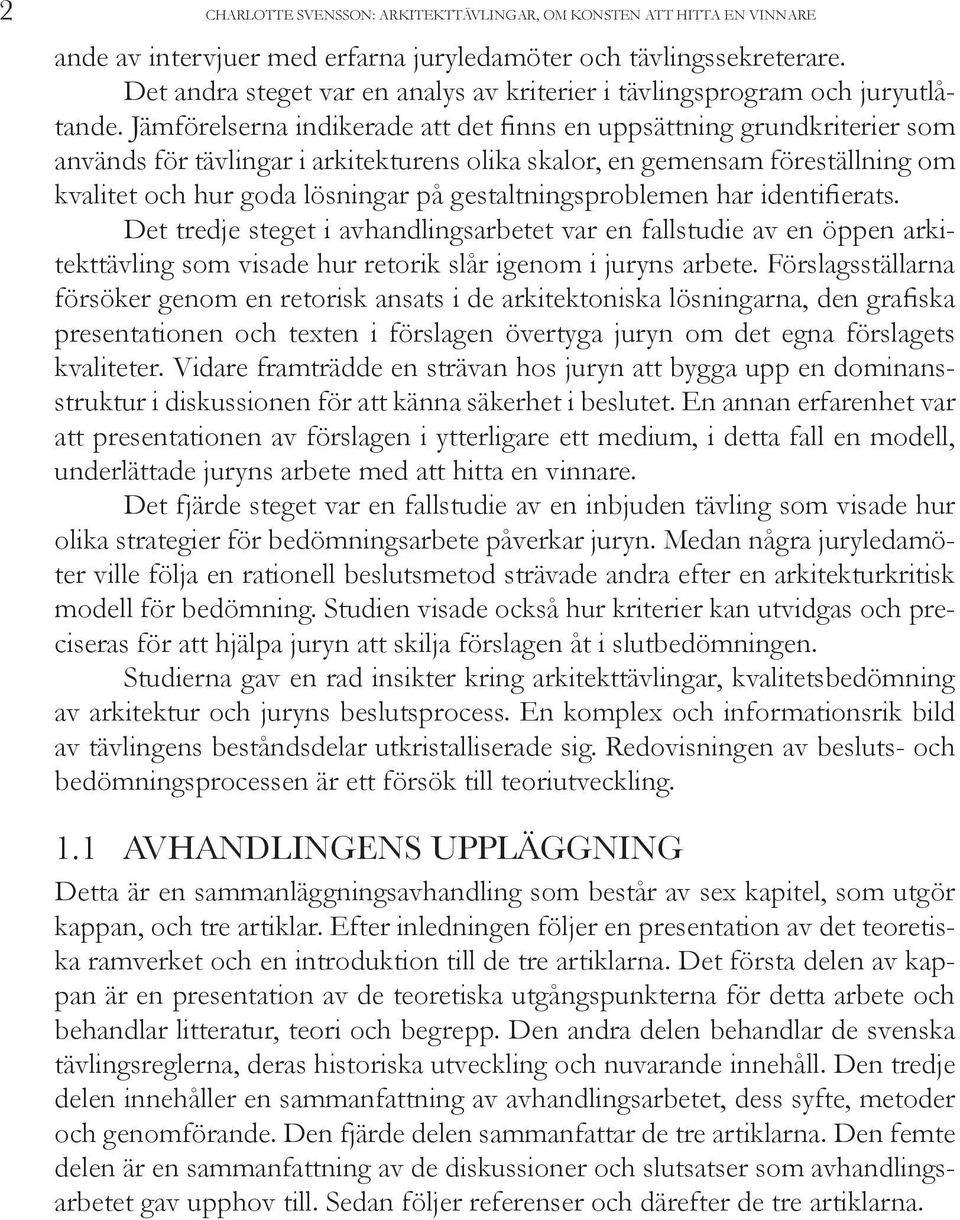 Jämförelserna indikerade att det finns en uppsättning grundkriterier som används för tävlingar i arkitekturens olika skalor, en gemensam föreställning om kvalitet och hur goda lösningar på