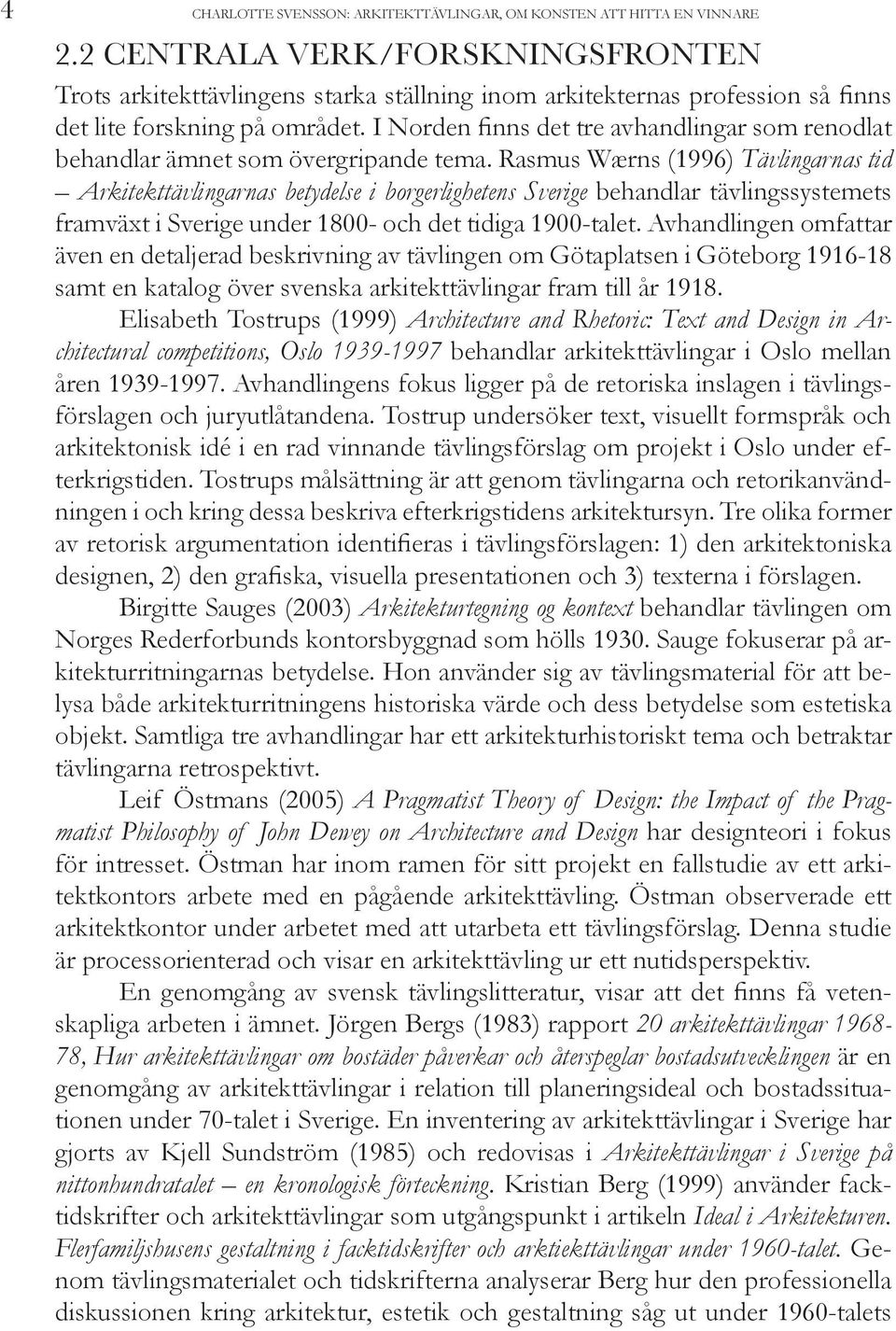 I Norden finns det tre avhandlingar som renodlat behandlar ämnet som övergripande tema.