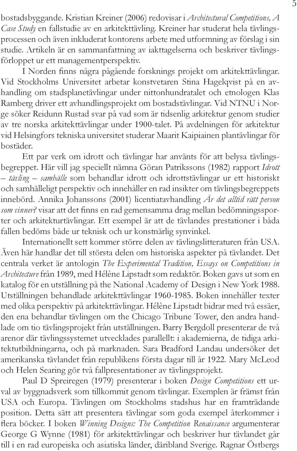 Artikeln är en sammanfattning av iakttagelserna och beskriver tävlingsförloppet ur ett managementperspektiv. I Norden finns några pågående forsknings projekt om arkitekttävlingar.