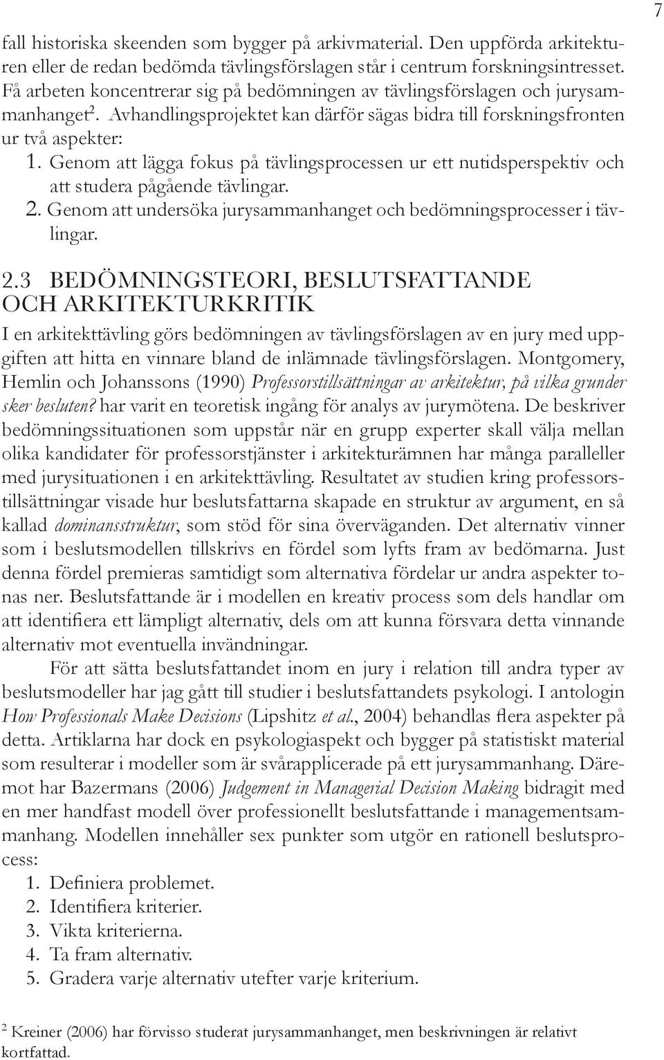 Genom att lägga fokus på tävlingsprocessen ur ett nutidsperspektiv och att studera pågående tävlingar. 2. Genom att undersöka jurysammanhanget och bedömningsprocesser i tävlingar. 7 2.