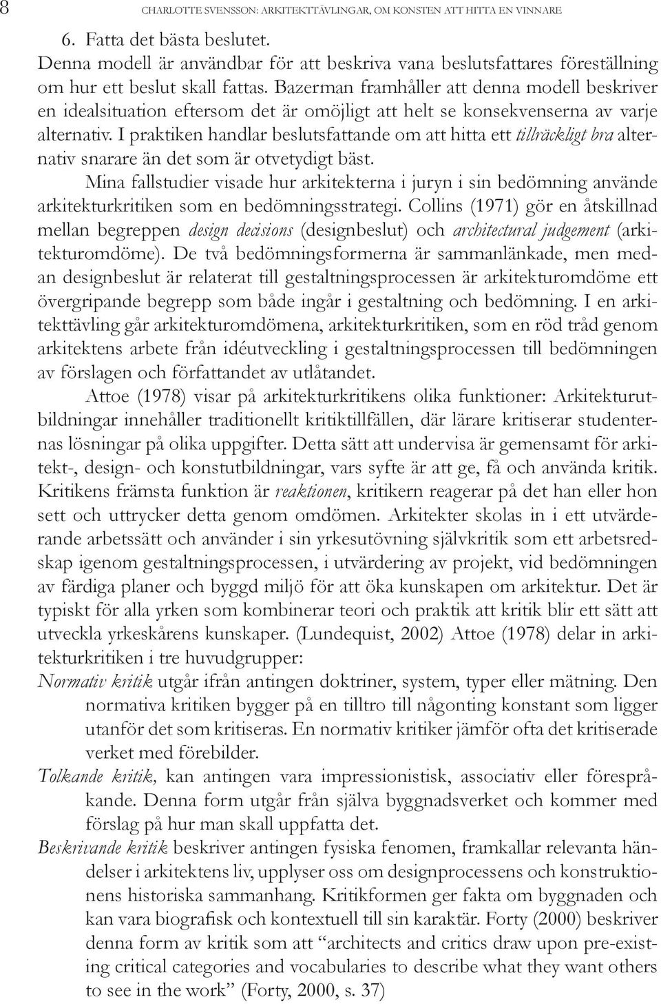 Bazerman framhåller att denna modell beskriver en idealsituation eftersom det är omöjligt att helt se konsekvenserna av varje alternativ.