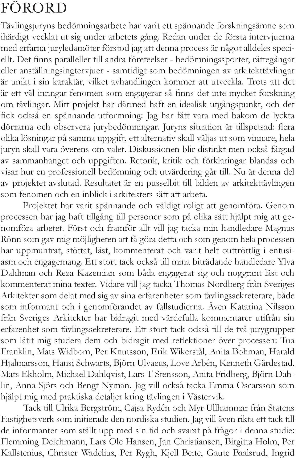 Det finns paralleller till andra företeelser - bedömningssporter, rättegångar eller anställningsingtervjuer - samtidigt som bedömningen av arkitekttävlingar är unikt i sin karaktär, vilket