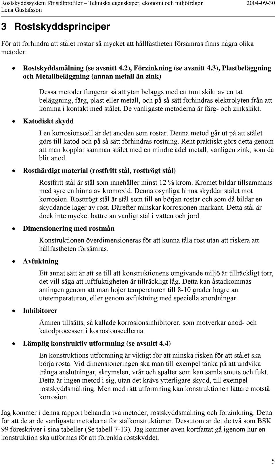 elektrolyten från att komma i kontakt med stålet. De vanligaste metoderna är färg- och zinkskikt. Katodiskt skydd I en korrosionscell är det anoden som rostar.