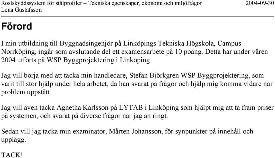 Jag vill börja med att tacka min handledare, Stefan Björkgren WSP Byggprojektering, som varit till stor hjälp under hela arbetet, då han svarat på frågor och hjälp mig