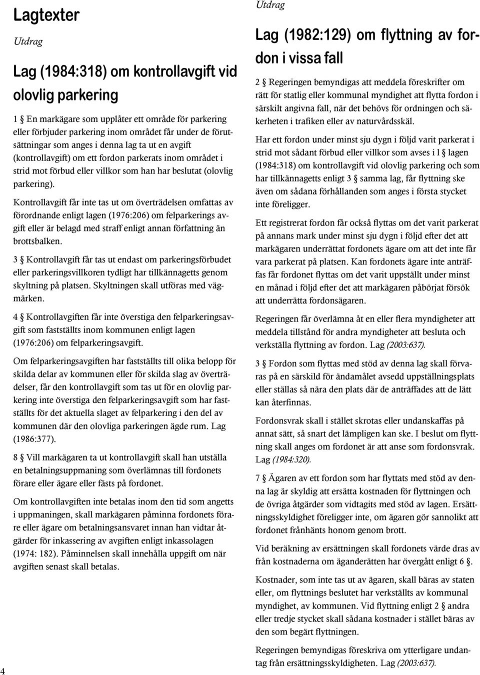 Kontrollavgift får inte tas ut om överträdelsen omfattas av förordnande enligt lagen (1976:206) om felparkerings avgift eller är belagd med straff enligt annan författning än brottsbalken.