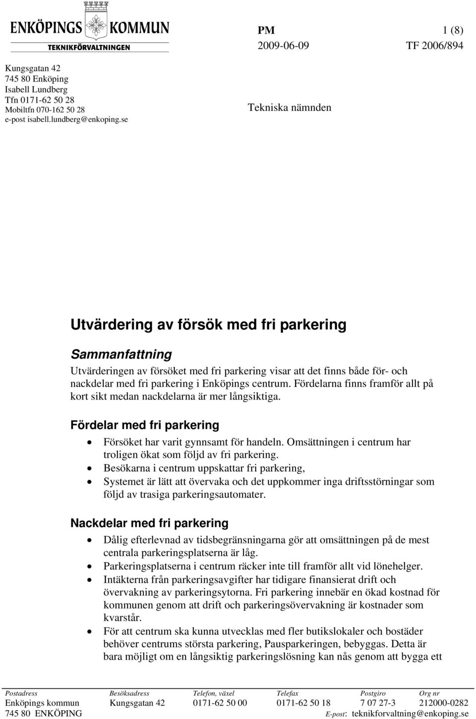 centrum. Fördelarna finns framför allt på kort sikt medan nackdelarna är mer långsiktiga. Fördelar med fri parkering Försöket har varit gynnsamt för handeln.