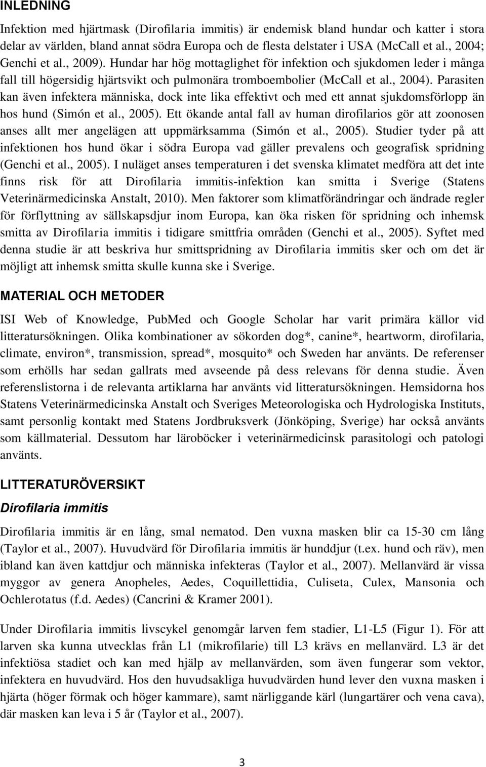 Parasiten kan även infektera människa, dock inte lika effektivt och med ett annat sjukdomsförlopp än hos hund (Simón et al., 2005).