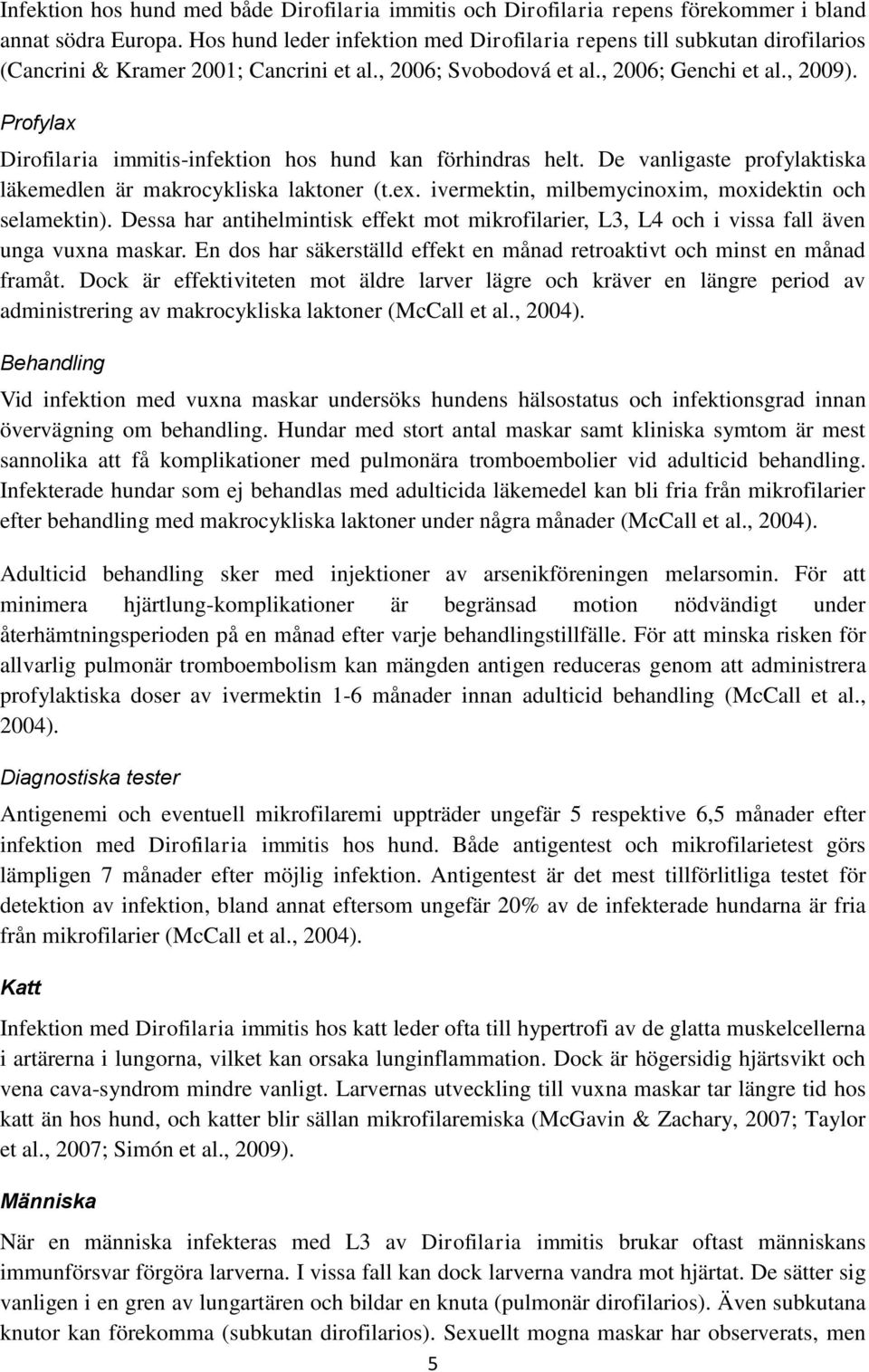 Profylax Dirofilaria immitis-infektion hos hund kan förhindras helt. De vanligaste profylaktiska läkemedlen är makrocykliska laktoner (t.ex. ivermektin, milbemycinoxim, moxidektin och selamektin).