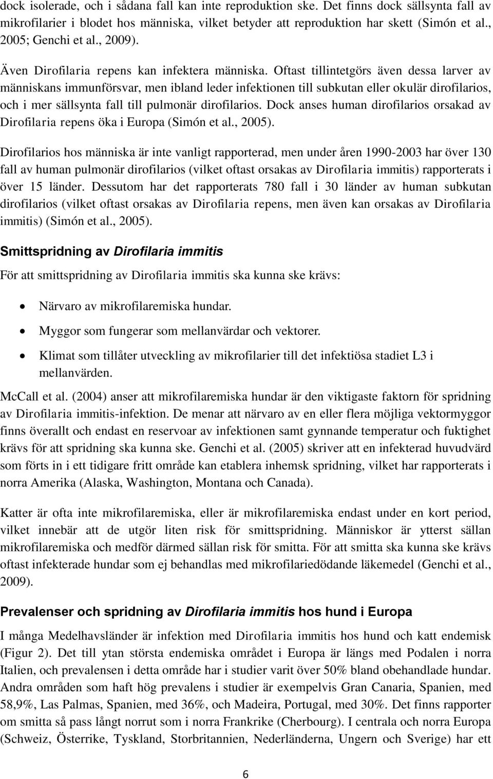 Oftast tillintetgörs även dessa larver av människans immunförsvar, men ibland leder infektionen till subkutan eller okulär dirofilarios, och i mer sällsynta fall till pulmonär dirofilarios.
