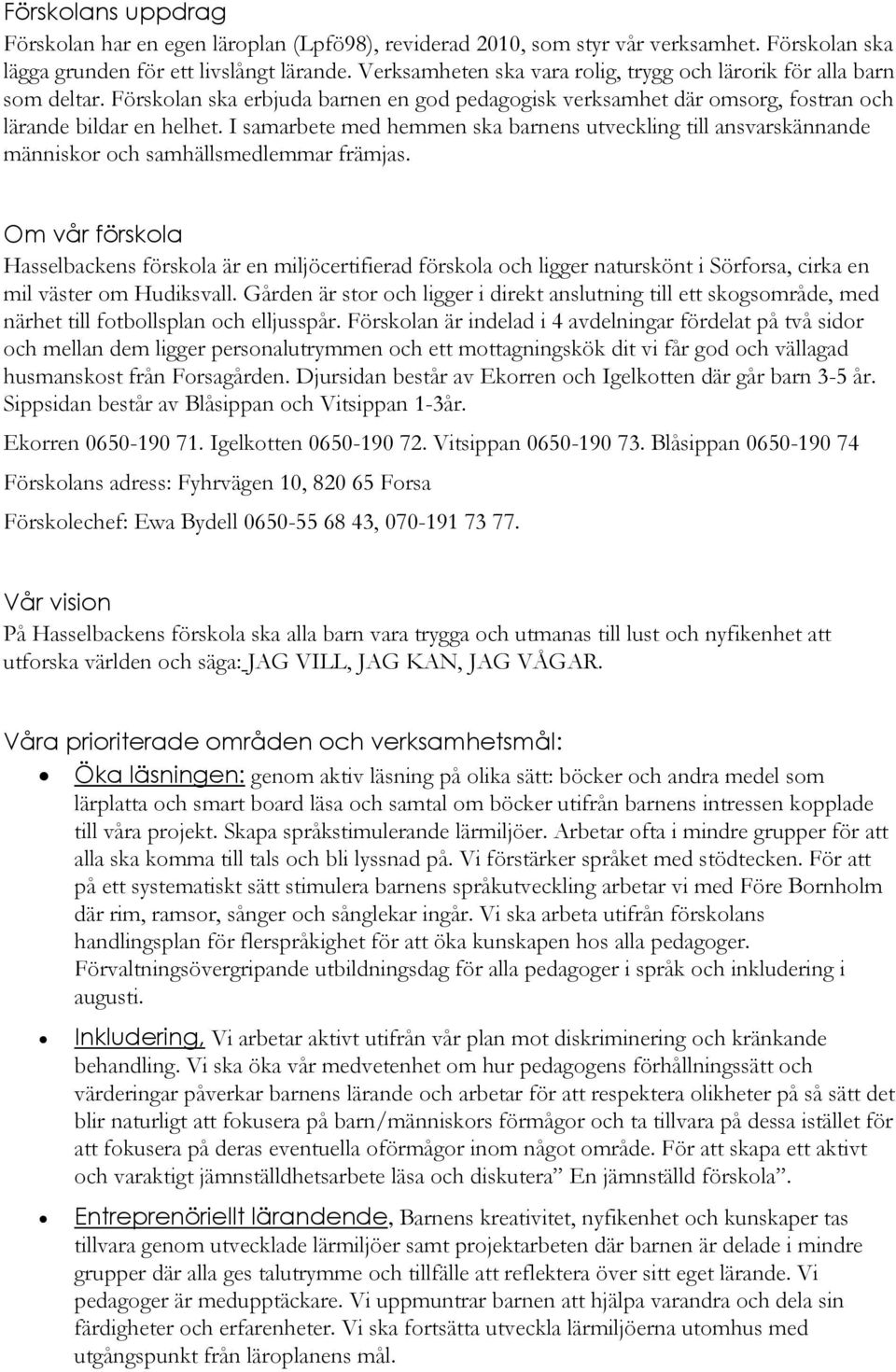 I samarbete med hemmen ska barnens utveckling till ansvarskännande människor och samhällsmedlemmar främjas.