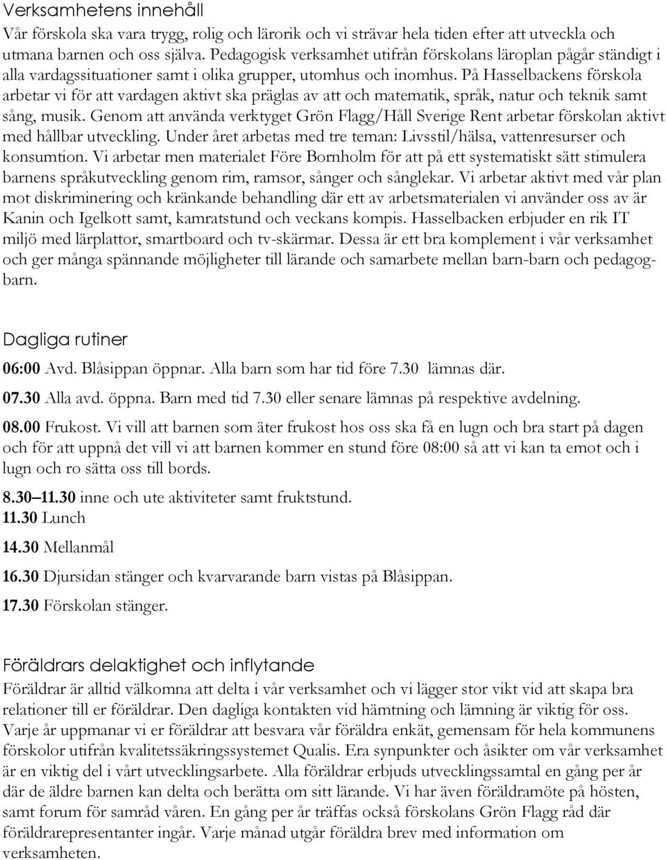 På Hasselbackens förskola arbetar vi för att vardagen aktivt ska präglas av att och matematik, språk, natur och teknik samt sång, musik.