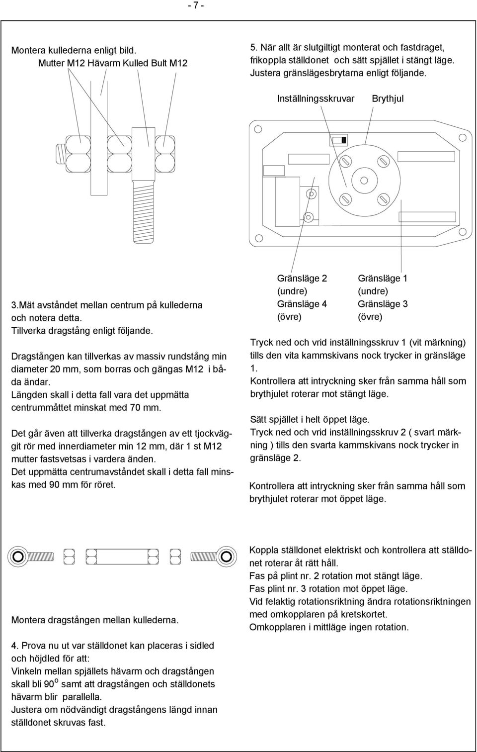 Dragstången kan tillverkas av massiv rundstång min diameter 20 mm, som borras och gängas M12 i båda ändar. Längden skall i detta fall vara det uppmätta centrummåttet minskat med 70 mm.