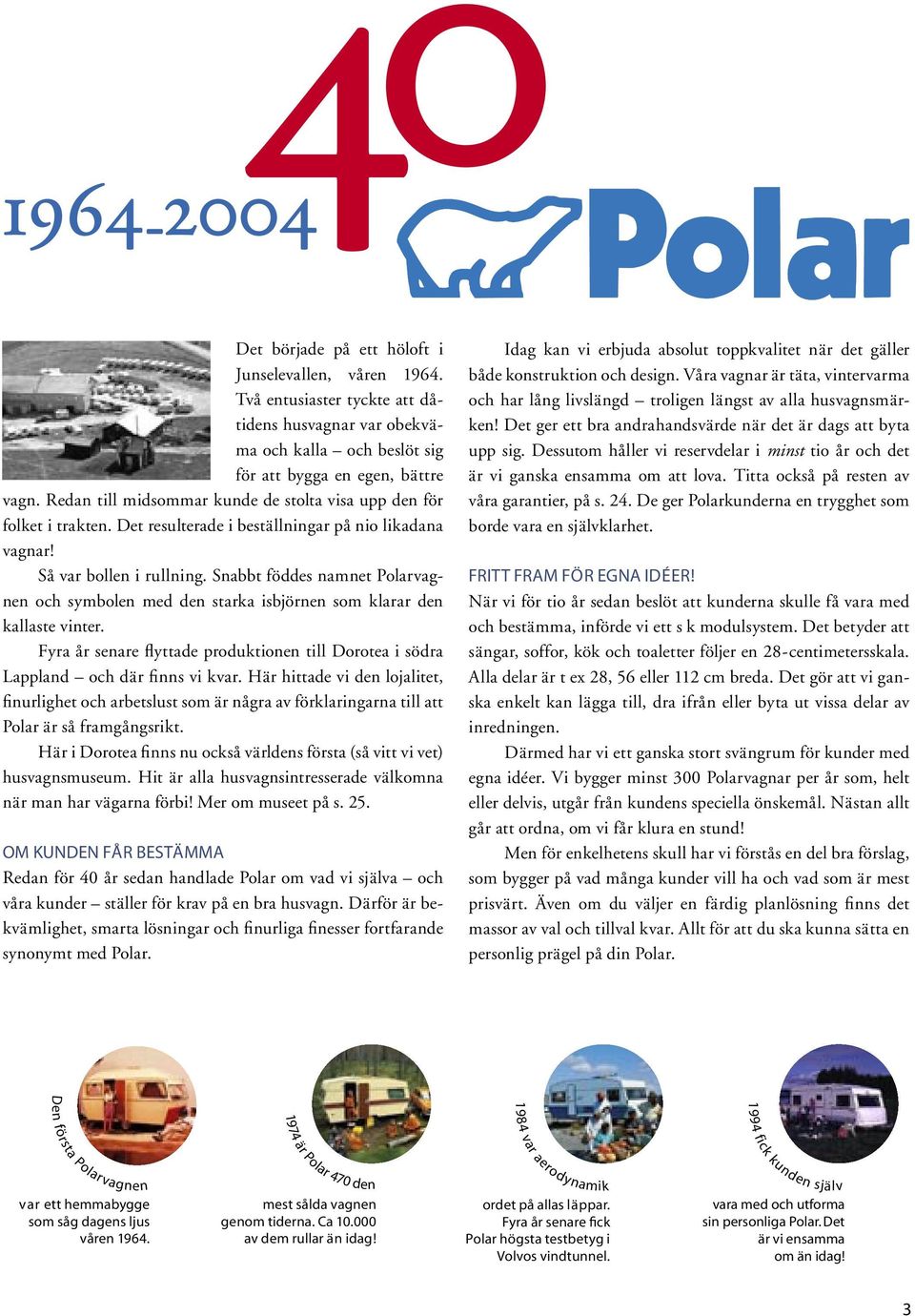 Snabbt föddes namnet Polarvagnen och symbolen med den starka isbjörnen som klarar den kallaste vinter. Fyra år senare flyttade produktionen till Dorotea i södra Lappland och där finns vi kvar.