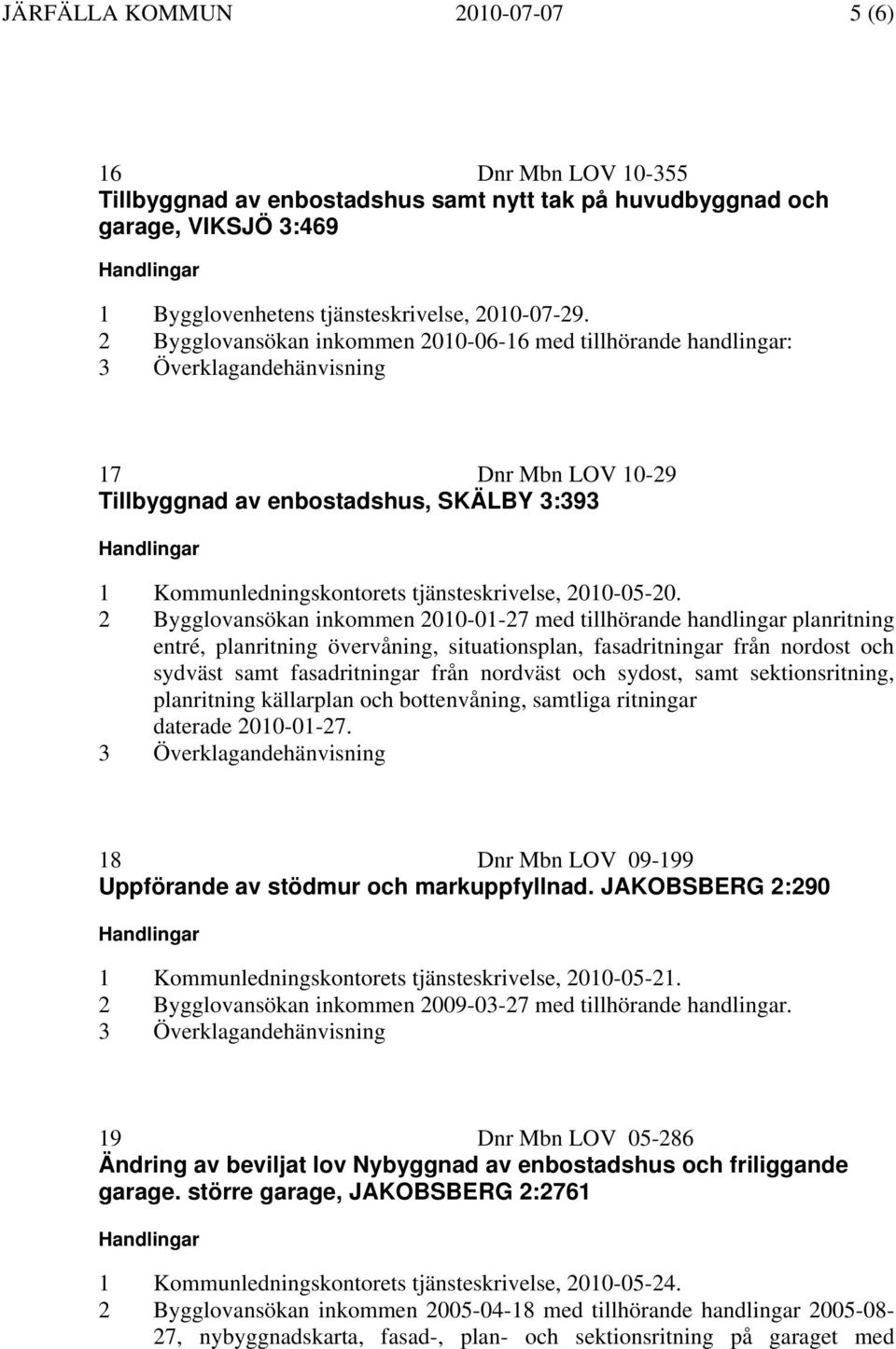 2 Bygglovansökan inkommen 2010-01-27 med tillhörande handlingar planritning entré, planritning övervåning, situationsplan, fasadritningar från nordost och sydväst samt fasadritningar från nordväst