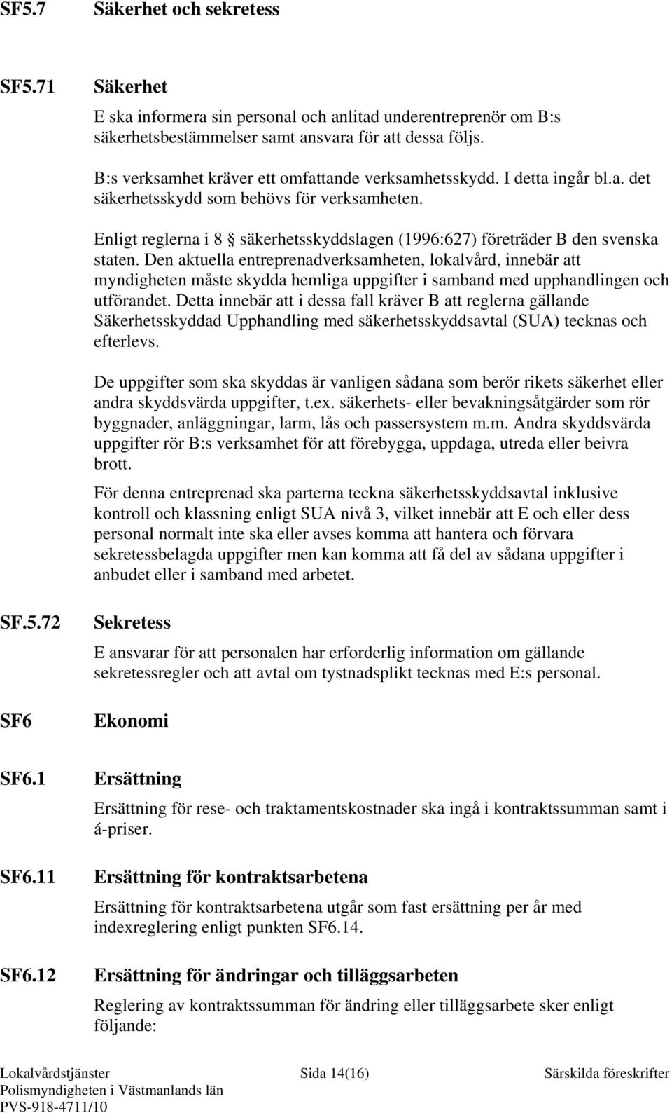 Enligt reglerna i 8 säkerhetsskyddslagen (1996:627) företräder B den svenska staten.