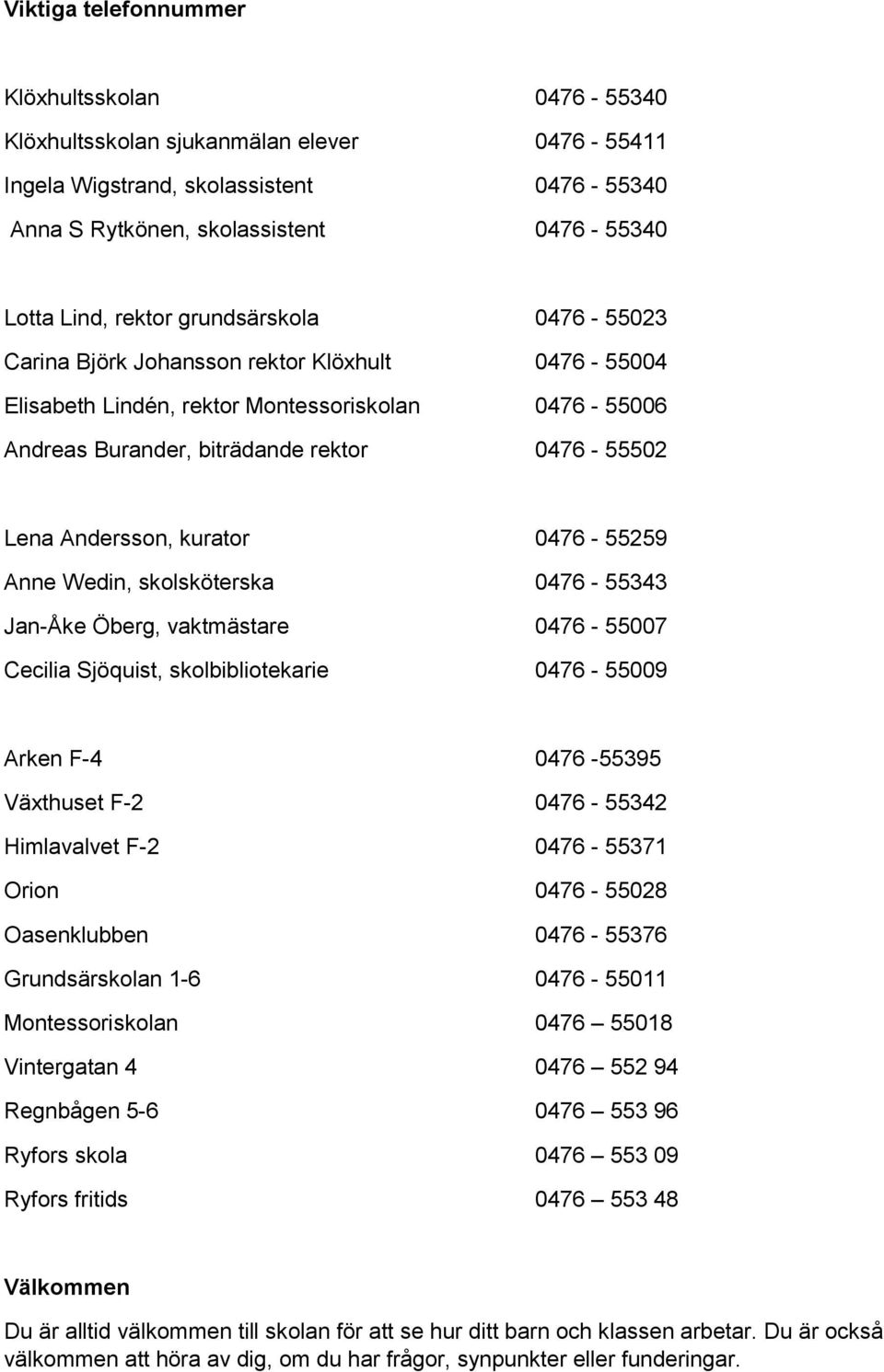 0476-55259 Anne Wedin, skolsköterska 0476-55343 Jan-Åke Öberg, vaktmästare 0476-55007 Cecilia Sjöquist, skolbibliotekarie 0476-55009 Arken F-4 0476-55395 Växthuset F-2 0476-55342 Himlavalvet F-2