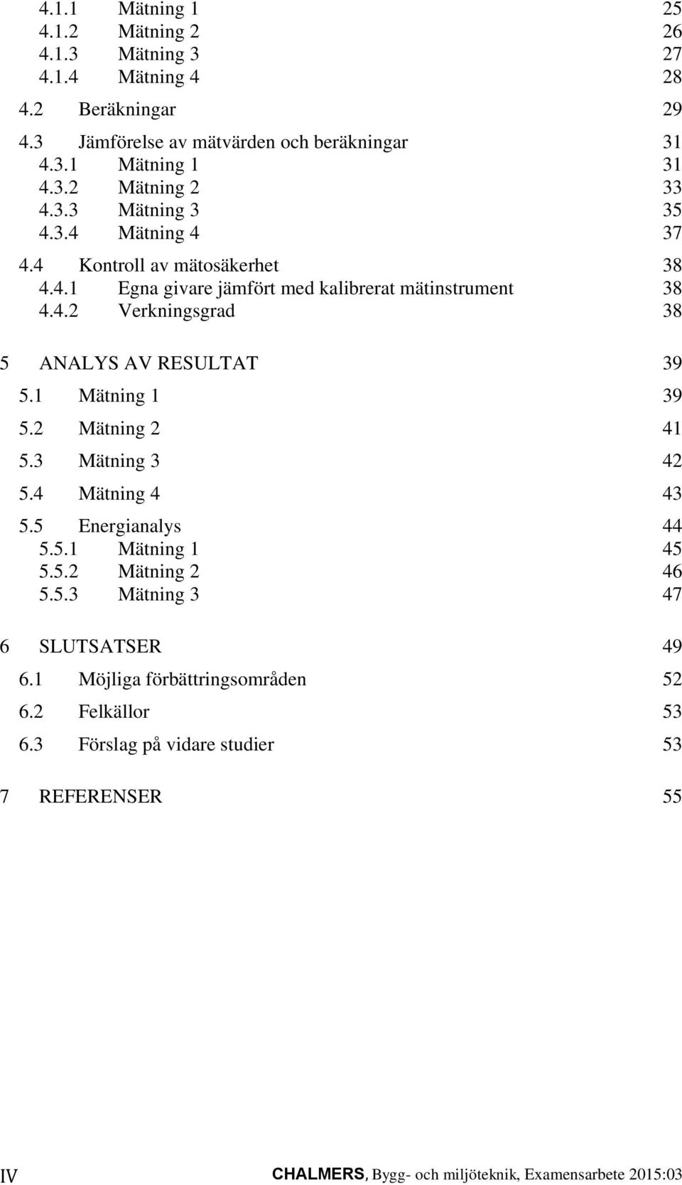 1 Mätning 1 39 5.2 Mätning 2 41 5.3 Mätning 3 42 5.4 Mätning 4 43 5.5 Energianalys 44 5.5.1 Mätning 1 45 5.5.2 Mätning 2 46 5.5.3 Mätning 3 47 6 SLUTSATSER 49 6.