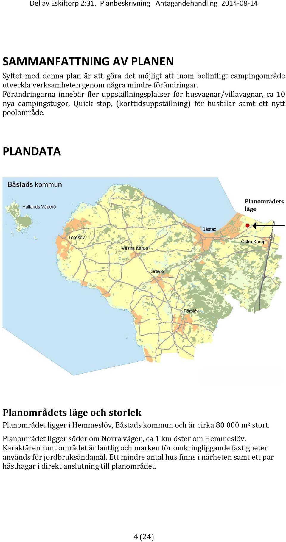 PLANDATA Planområdets läge och storlek Planområdet ligger i Hemmeslöv, Båstads kommun och är cirka 80 000 m 2 stort.