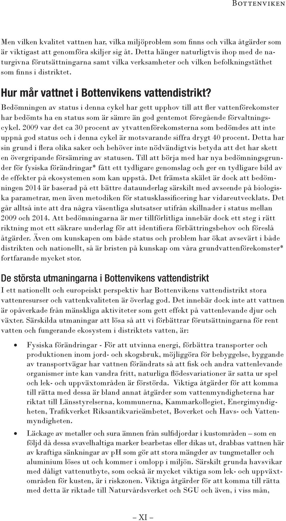 Bedömningen av status i denna cykel har gett upphov till att fler vattenförekomster har bedömts ha en status som är sämre än god gentemot föregående förvaltningscykel.