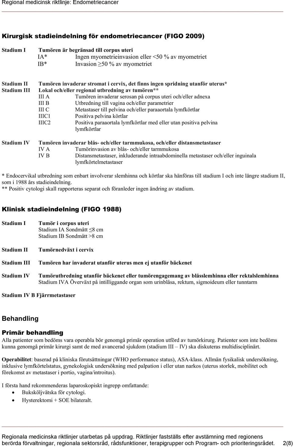 corpus uteri och/eller adnexa III B Utbredning till vagina och/eller parametrier III C Metastaser till pelvina och/eller paraaortala lymfkörtlar IIIC1 Positiva pelvina körtlar IIIC2 Positiva