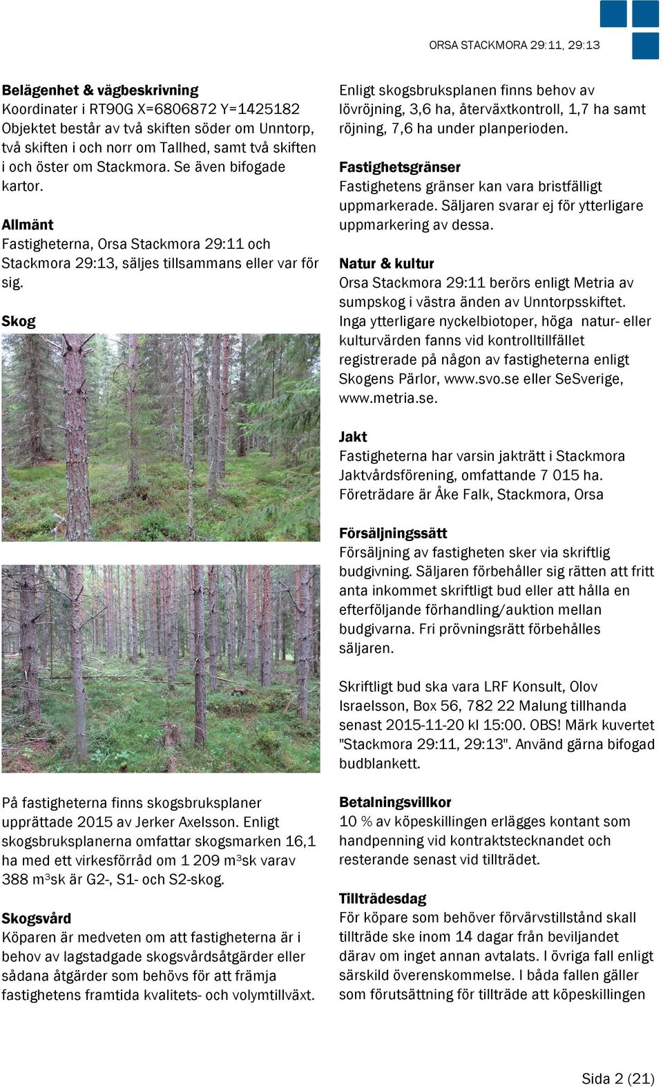 Skog Enligt skogsbruksplanen finns behov av lövröjning, 3,6 ha, återväxtkontroll, 1,7 ha samt röjning, 7,6 ha under planperioden.