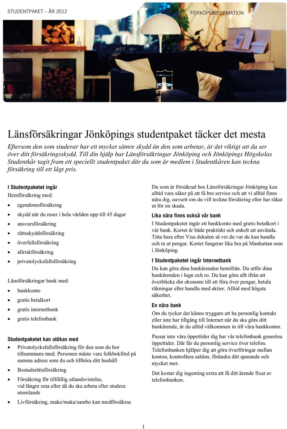 Till din hjälp har Länsförsäkringar Jönköping och Jönköpings Högskolas Studentkår tagit fram ett speciellt studentpaket där du som är medlem i Studentkåren kan teckna försäkring till ett lågt pris.
