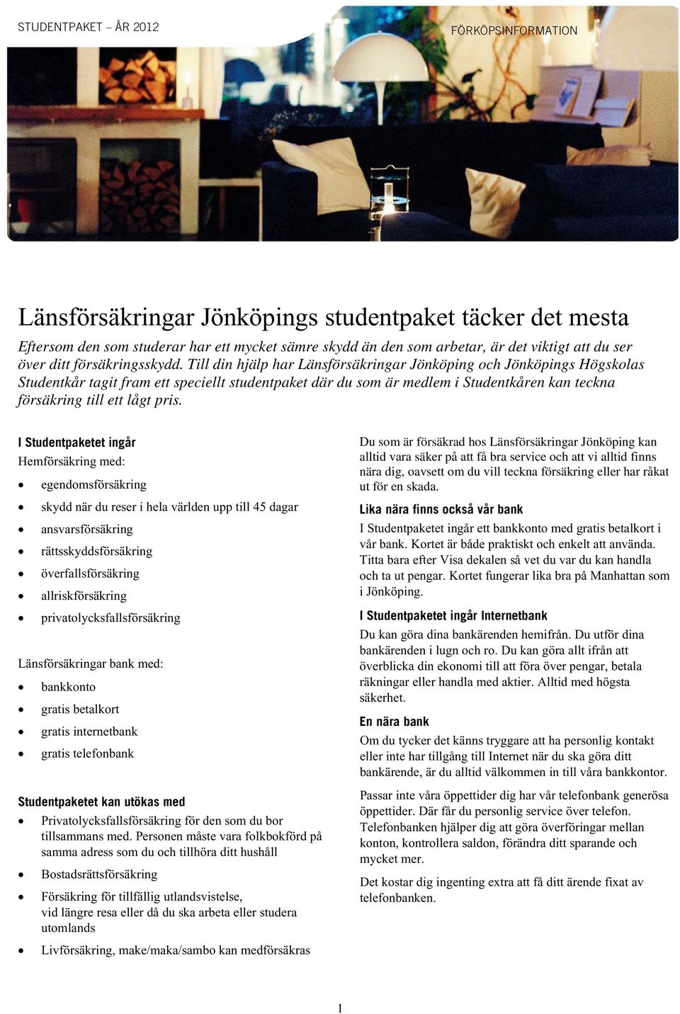 Till din hjälp har Länsförsäkringar Jönköping och Jönköpings Högskolas Studentkår tagit fram ett speciellt studentpaket där du som är medlem i Studentkåren kan teckna försäkring till ett lågt pris.