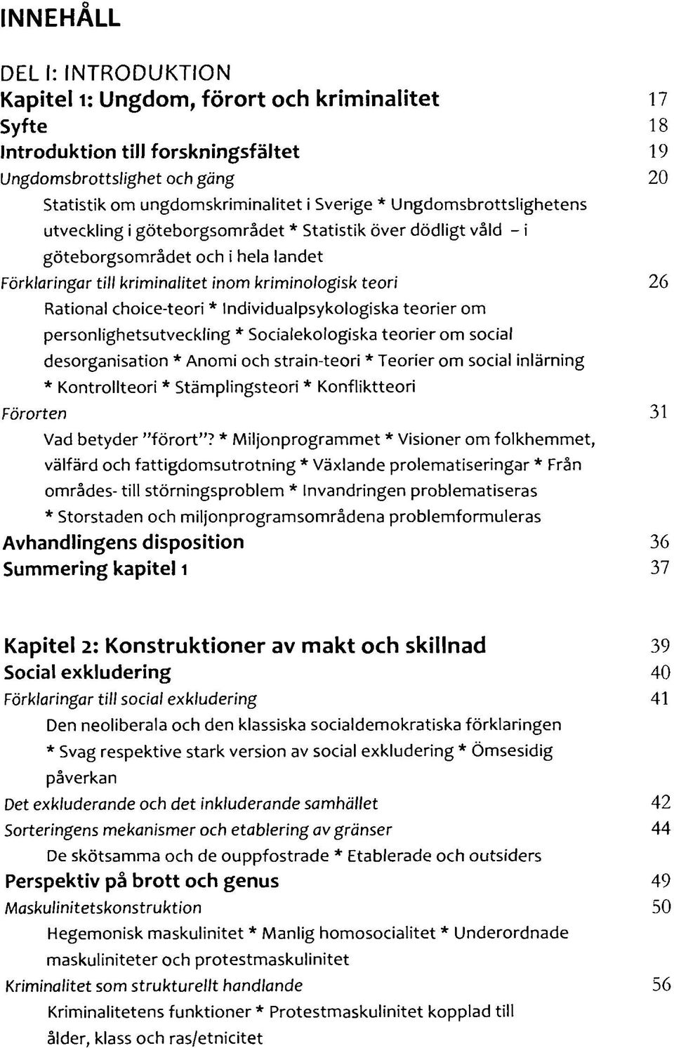 choice-teori * Individualpsykologiska teorier om personlighetsutveckling * Socialekologiska teorierom social desorganisation * Anomi och strain-teori * Teorier om social inlärning * Kontrollteori *